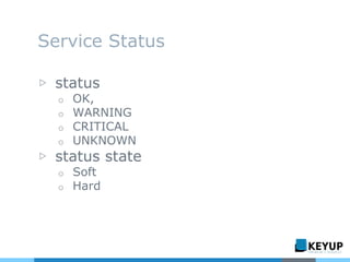 Service Status
▷ status
o OK,
o WARNING
o CRITICAL
o UNKNOWN
▷ status state
o Soft
o Hard
 