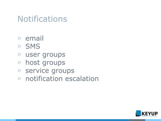 Notifications
▷ email
▷ SMS
▷ user groups
▷ host groups
▷ service groups
▷ notification escalation
 