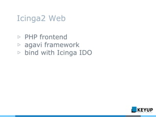 Icinga2 Web
▷ PHP frontend
▷ agavi framework
▷ bind with Icinga IDO
 