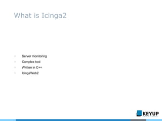 ▷ Server monitoring
▷ Complex tool
▷ Written in C++
▷ IcingaWeb2
What is Icinga2
 