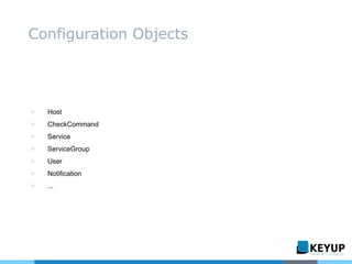 ▷ Host
▷ CheckCommand
▷ Service
▷ ServiceGroup
▷ User
▷ Notification
▷ ...
Configuration Objects
 