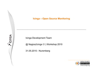 Icinga – Open Source Monitoring




Icinga Development Team

@ Nagios(Icinga  ) Workshop 2010

31.05.2010 - Nuremberg
 