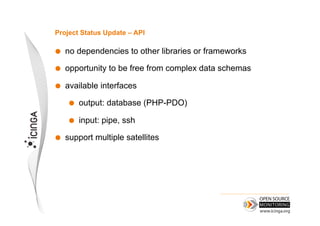 Project Status Update – API

    no dependencies to other libraries or frameworks

    opportunity to be free from complex data schemas

    available interfaces

         output: database (PHP-PDO)

         input: pipe, ssh

    support multiple satellites
 