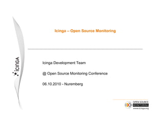 Icinga – Open Source Monitoring




Icinga Development Team

@ Open Source Monitoring Conference

06.10.2010 - Nuremberg
 