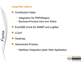 Icinga-Web: Addons

   Contribution folder

    • Integration für PNP4Nagios
    • Business-Process-View and -Editor

   EventDB Cronk für SNMP und Logfiles

   LConf

   Heatmap

   Generische IFrames

    • Nahtlose Integration jeder Web Applikation
 