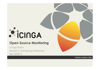 Open Source Monitoring
Icinga Team
Munich| Monitoring Workshop
06/13/2012
                              WWW.ICINGA.ORG	
  
 