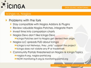 OPEN SOURCE MONITORING


Icinga vs. Nagios

 Problems with the fork
    Stay compatible with Nagios Addons & Plugins
    R...