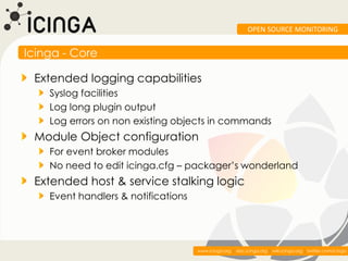 OPEN SOURCE MONITORING


Icinga - Core

 Extended logging capabilities
    Syslog facilities
    Log long plugin output
  ...