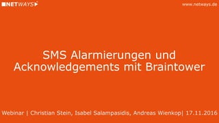 www.netways.de
SMS Alarmierungen und
Acknowledgements mit Braintower
Webinar | Christian Stein, Isabel Salampasidis, Andreas Wienkop| 17.11.2016
 