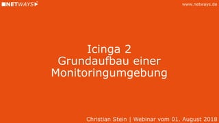 www.netways.de
Icinga 2
Grundaufbau einer
Monitoringumgebung
Christian Stein | Webinar vom 01. August 2018
 