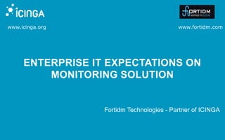 www.icinga.org www.fortidm.com
ENTERPRISE IT EXPECTATIONS ON
MONITORING SOLUTION
Fortidm Technologies - Partner of ICINGA
 
