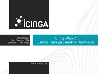 WWW.ICINGA.ORG 
Icinga Web 2 
...more than just another front-end 
Icinga Camp 
San Francisco 2014 
25th Sept. - Team Icinga 
 