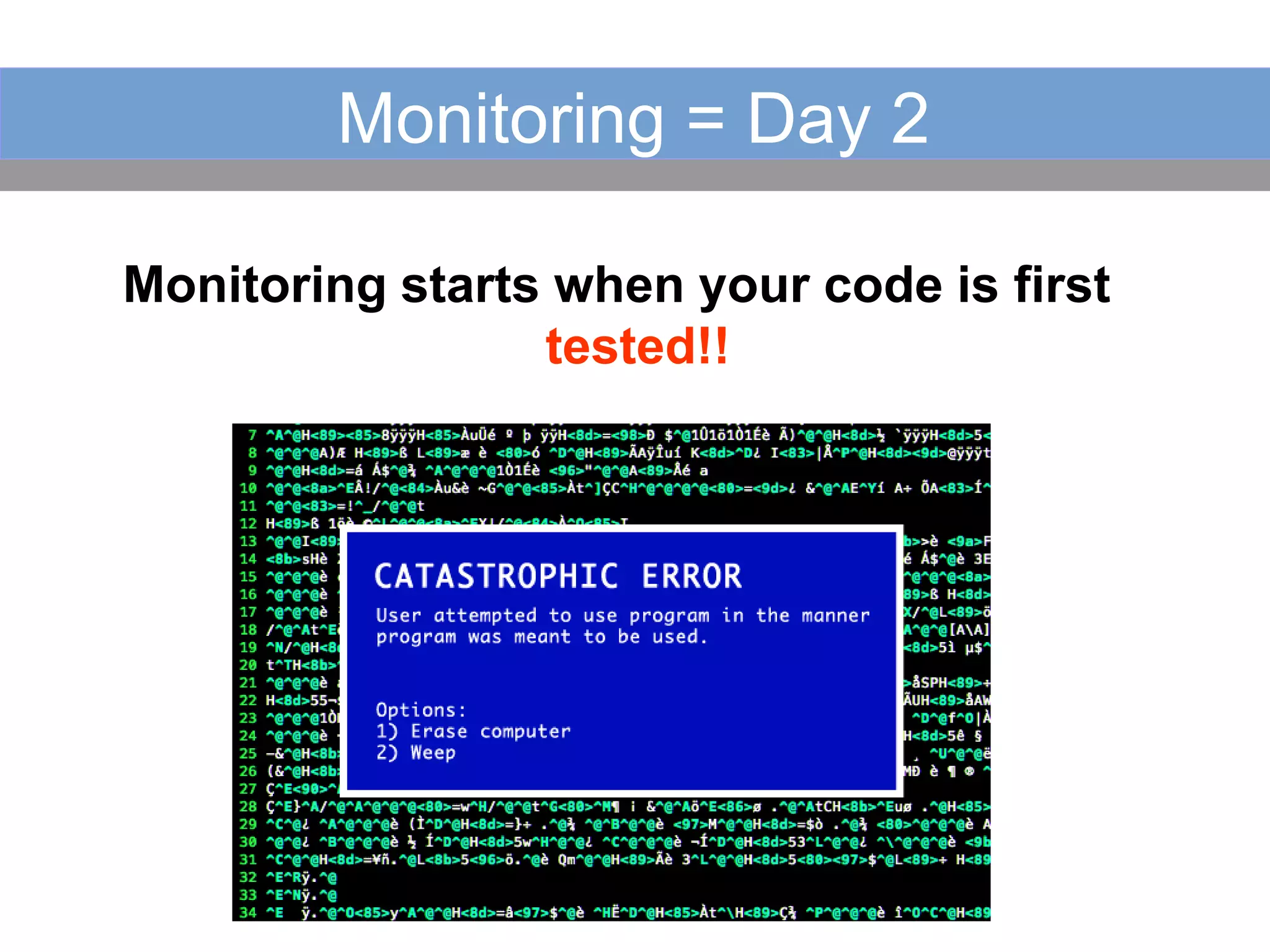 Monitoring = Day 2
Monitoring starts when your code is first
tested!!
 