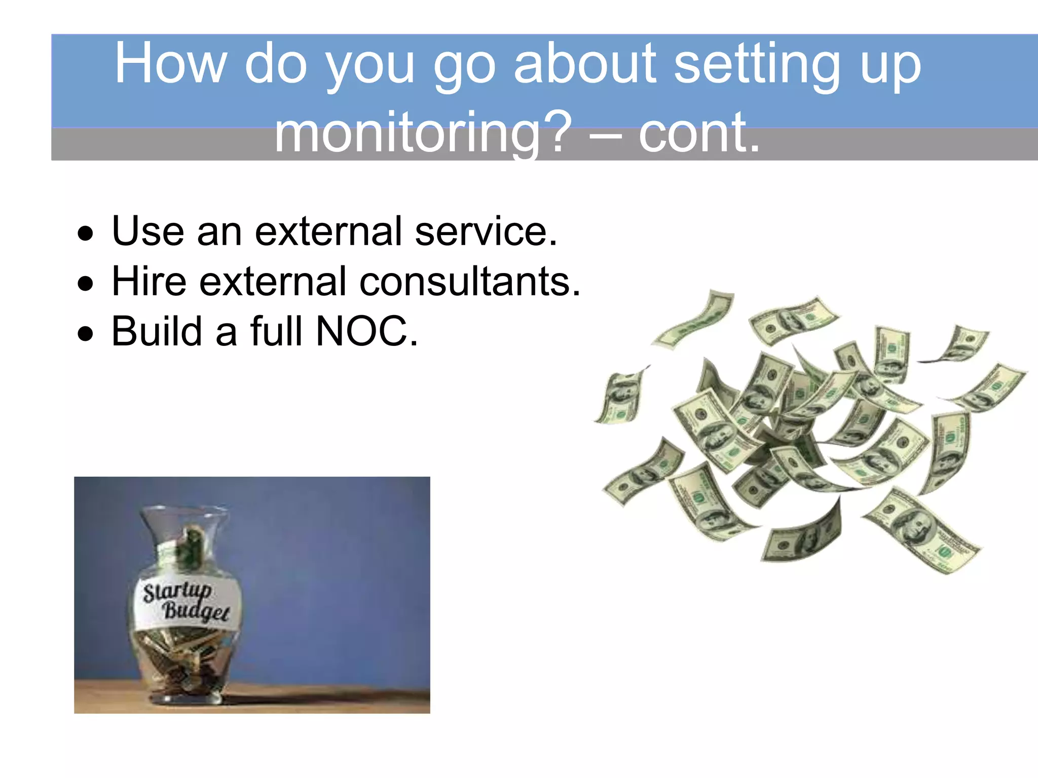  Use an external service.
 Hire external consultants.
 Build a full NOC.
How do you go about setting up
monitoring? – cont.
 