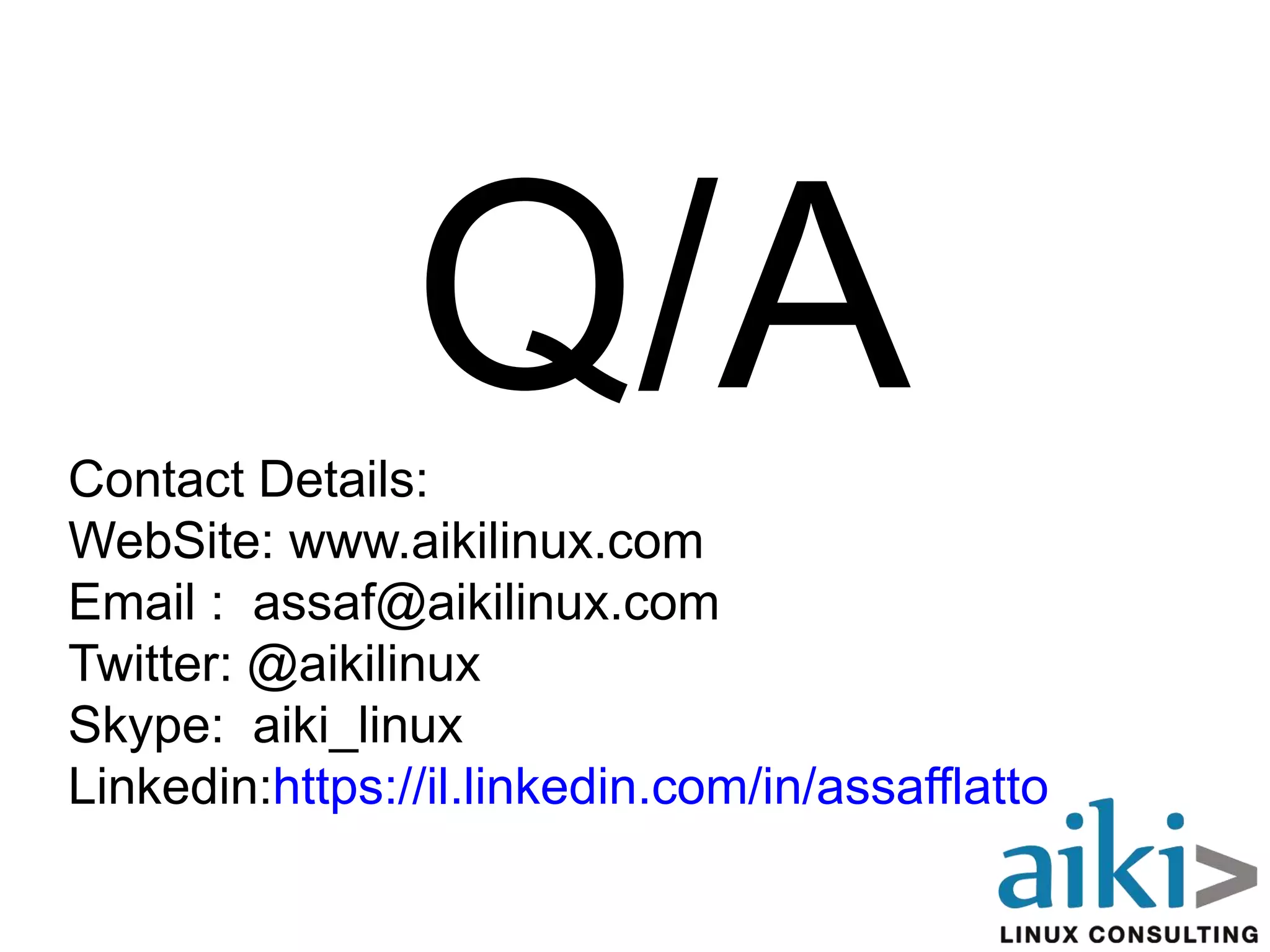 m
Q/AContact Details:
WebSite: www.aikilinux.com
Email : assaf@aikilinux.com
Twitter: @aikilinux
Skype: aiki_linux
Linkedin:https://il.linkedin.com/in/assafflatto
 
