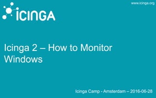 www.icinga.org
Icinga 2 – How to Monitor
Windows
Icinga Camp - Amsterdam – 2016-06-28
 