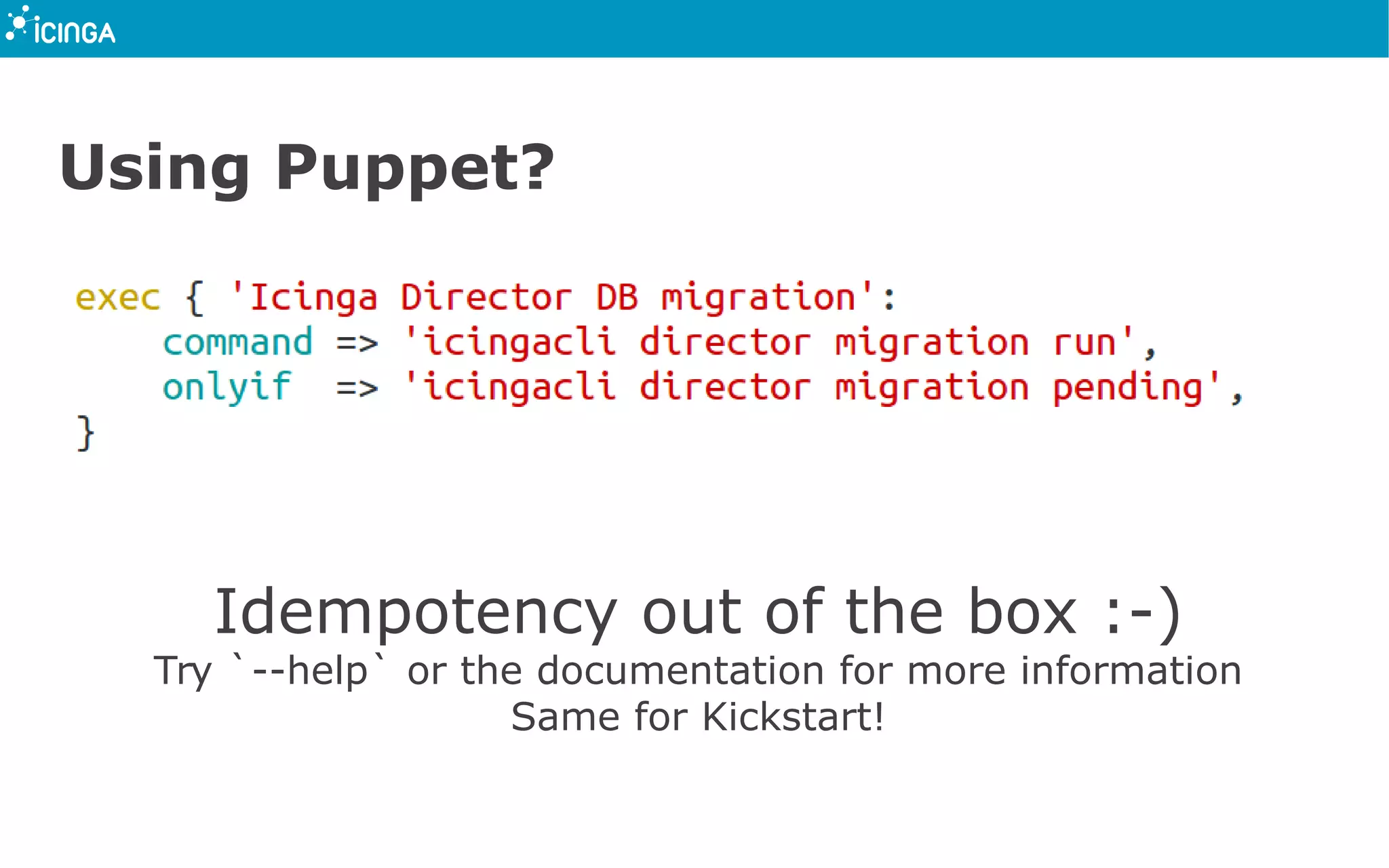 Using Puppet?
Idempotency out of the box :-)
Try `--help` or the documentation for more information
Same for Kickstart!
 