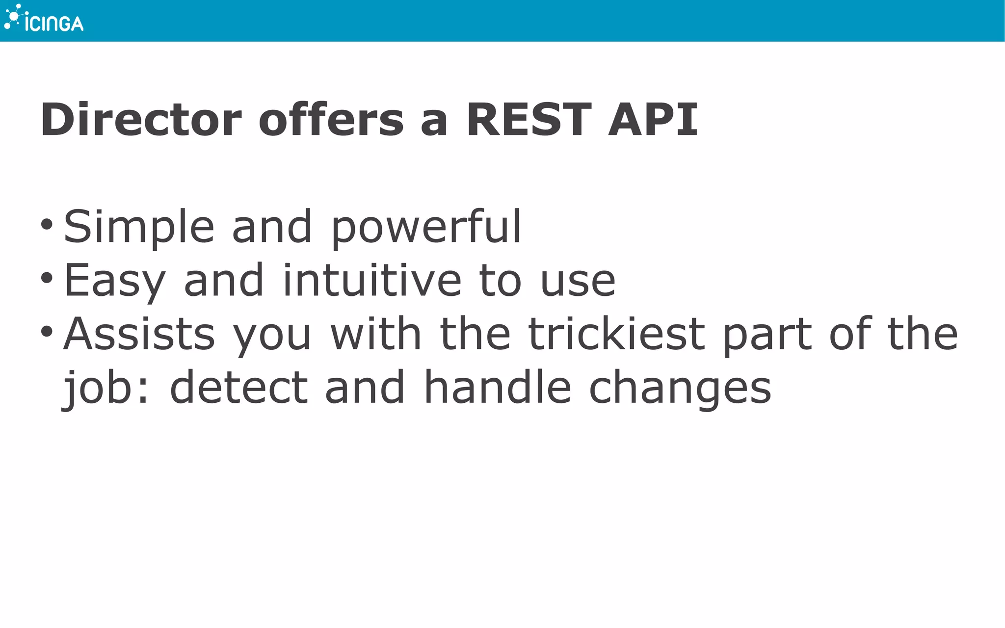 Director offers a REST API
&bull; Simple and powerful
&bull; Easy and intuitive to use
&bull; Assists you with the trickiest part of the
job: detect and handle changes
 