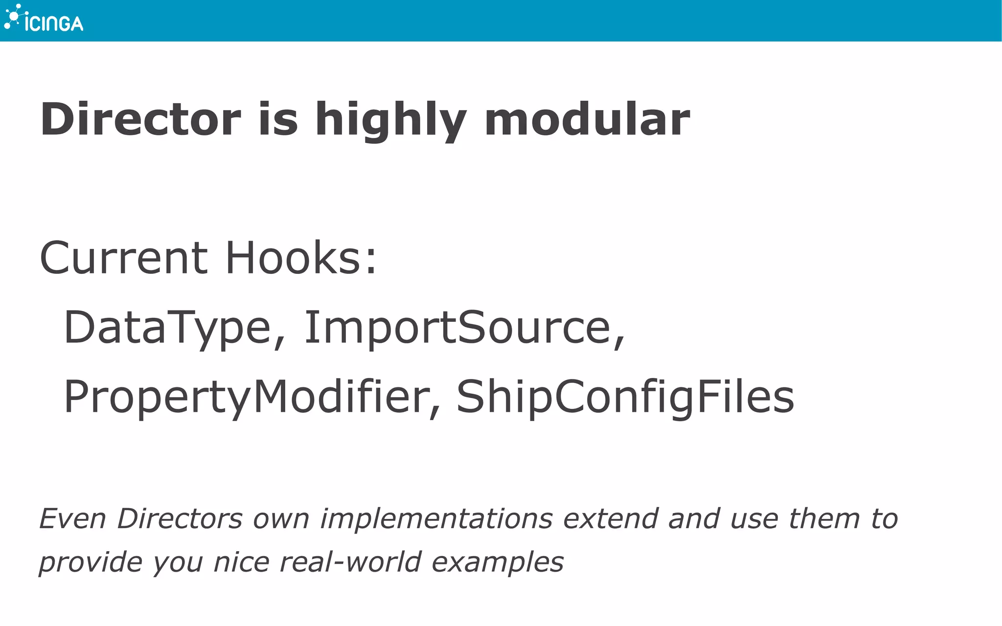 Director is highly modular
Current Hooks:
DataType, ImportSource,
PropertyModifier, ShipConfigFiles
Even Directors own implementations extend and use them to
provide you nice real-world examples
 