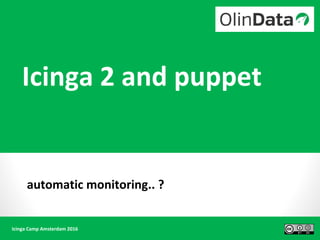Icinga Camp Amsterdam 2016
Icinga 2 and puppet
automatic monitoring.. ?
 