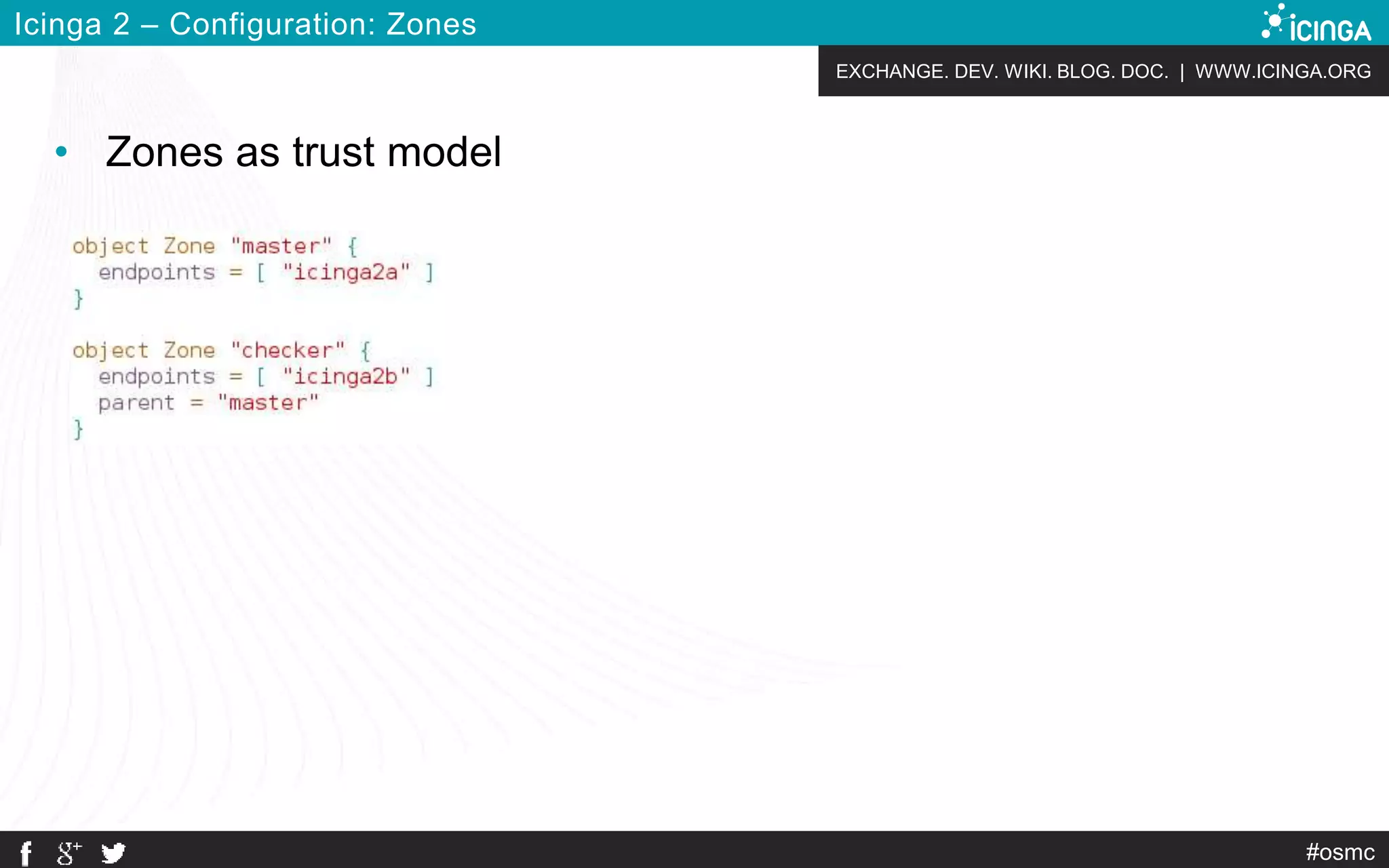 EXCHANGE. DEV. WIKI. BLOG. DOC. | WWW.ICINGA.ORG
#osmc
Icinga 2 – Configuration: Zones
• Zones as trust model
 