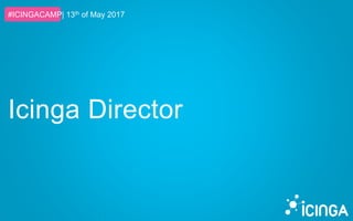 #ICINGACAMP| 13th of May 2017
Icinga Director
 