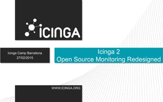 WWW.ICINGA.ORG
Icinga Camp Barcelona
27/02/2015
Icinga 2
Open Source Monitoring Redesigned
 