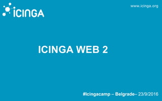 www.icinga.org
ICINGA WEB 2
#Icingacamp – Belgrade– 23/9/2016
 