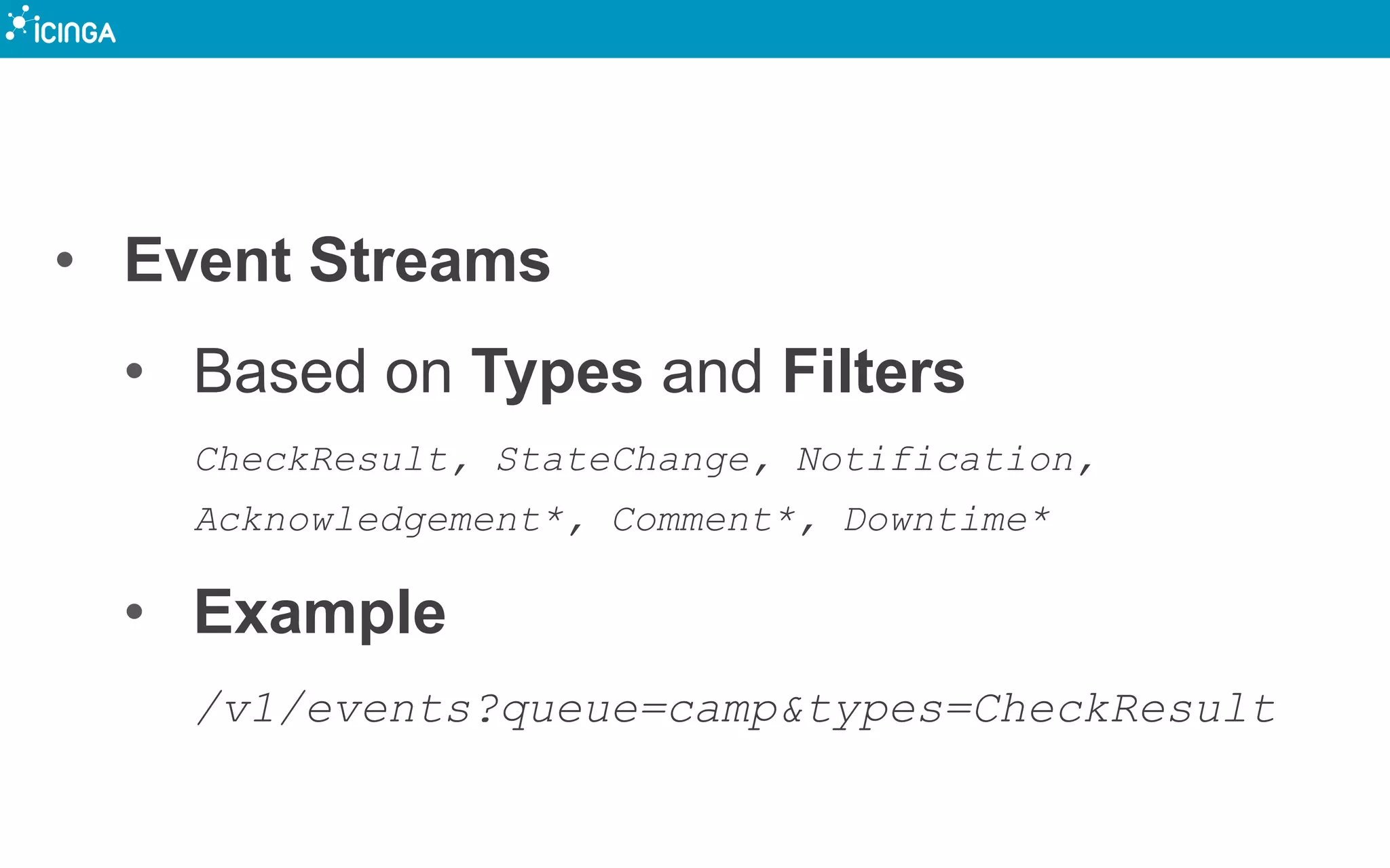 • Event Streams
• Based on Types and Filters
CheckResult, StateChange, Notification,
Acknowledgement*, Comment*, Downtime*
• Example
/v1/events?queue=camp&types=CheckResult
 