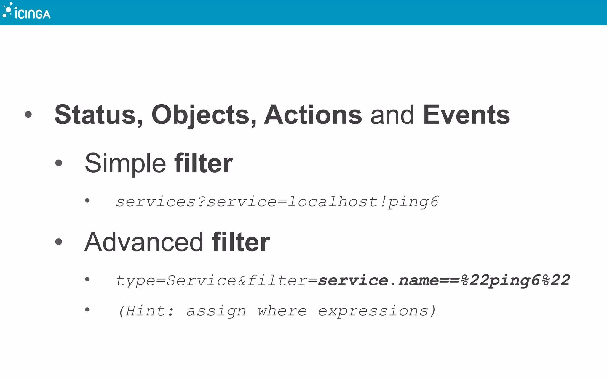 • Status, Objects, Actions and Events
• Simple filter
• services?service=localhost!ping6
• Advanced filter
• type=Service&filter=service.name==%22ping6%22
• (Hint: assign where expressions)
 