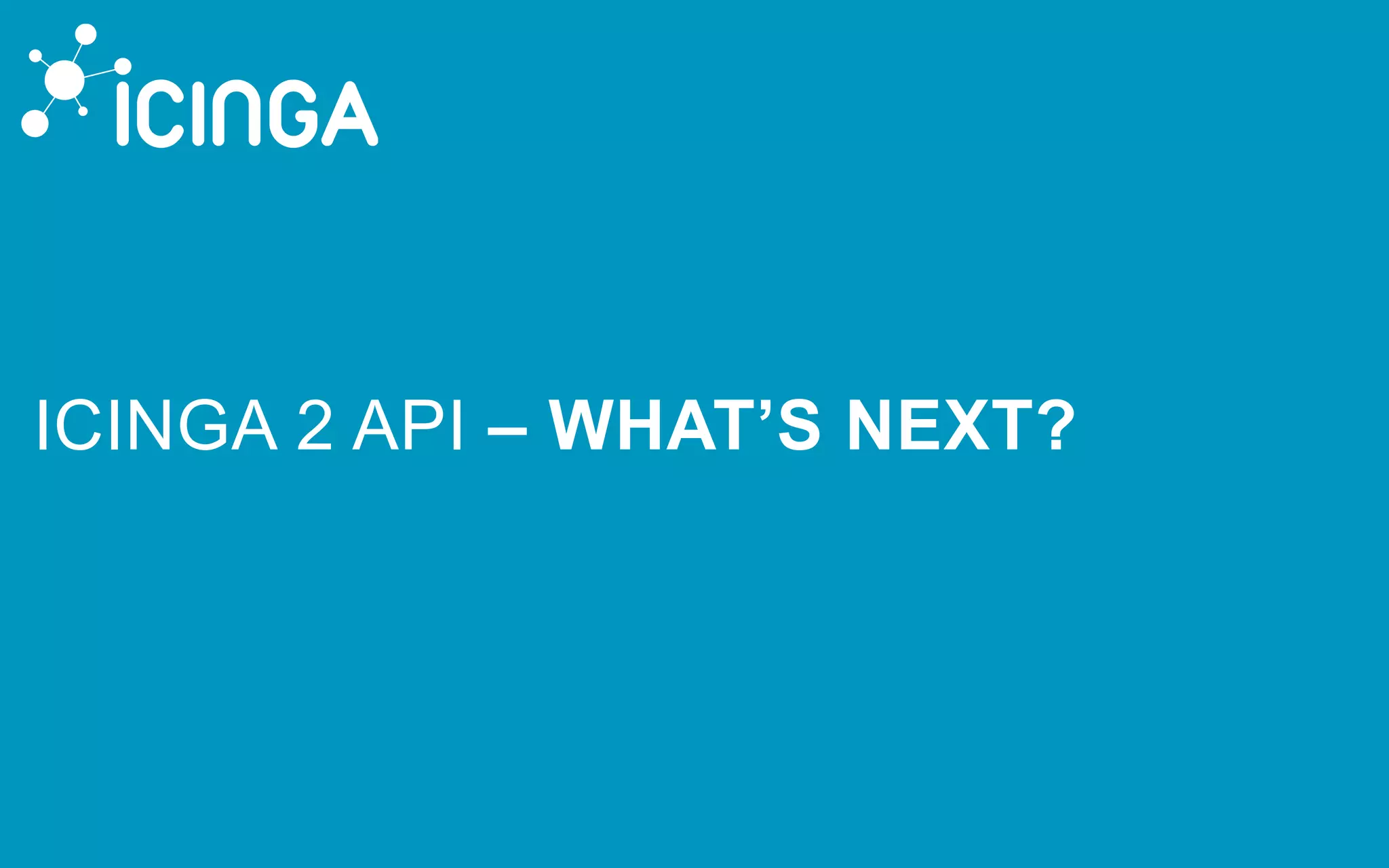 ICINGA 2 API – WHAT’S NEXT?
 