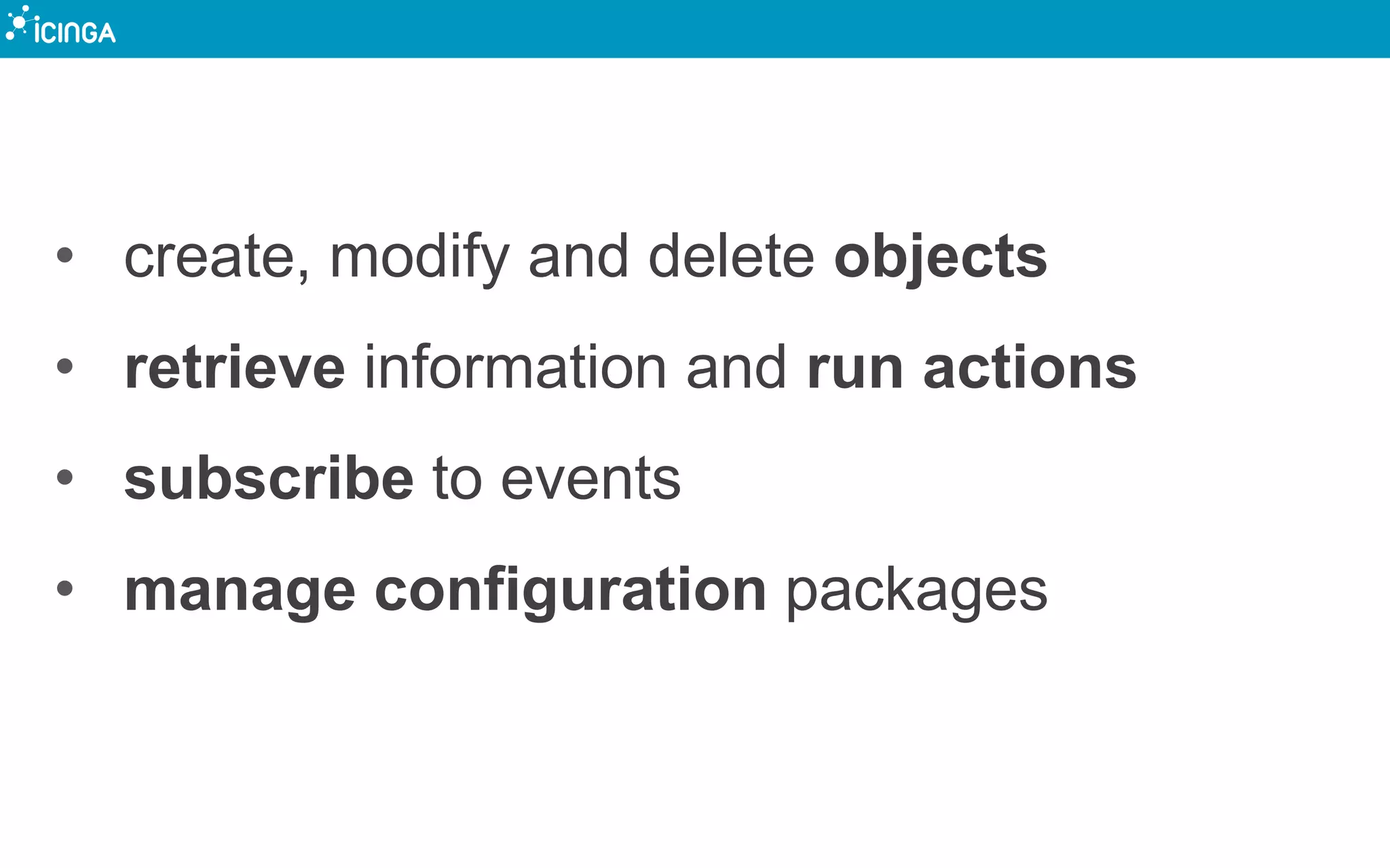 • create, modify and delete objects
• retrieve information and run actions
• subscribe to events
• manage configuration packages
 