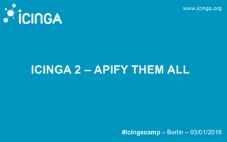 www.icinga.org
#icingacamp – Berlin – 03/01/2016
ICINGA 2 – APIFY THEM ALL
 