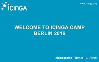 www.icinga.org
#Icingacamp – Berlin – 3/1/2016
WELCOME TO ICINGA CAMP
BERLIN 2016
 