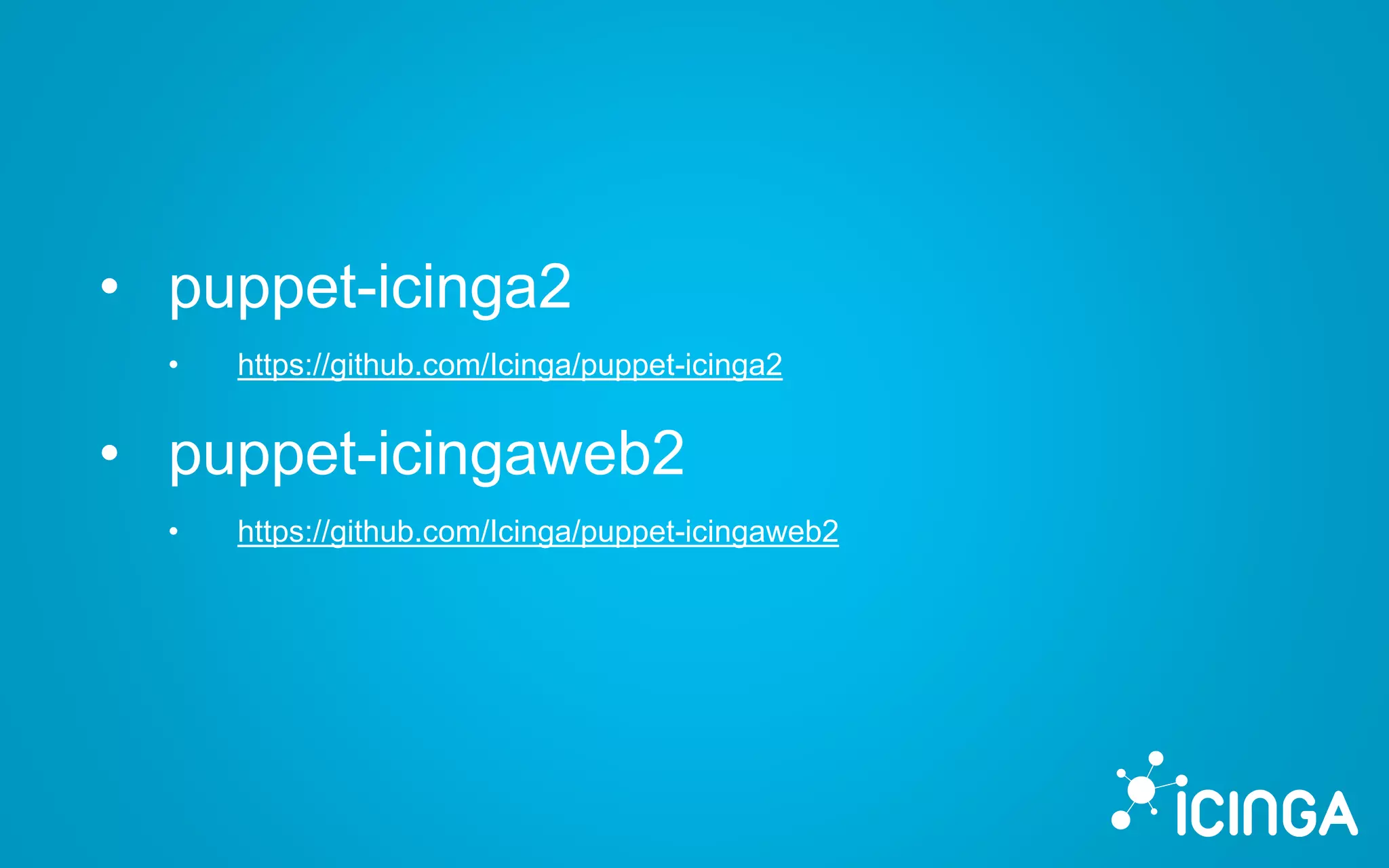 • puppet-icinga2
• https://github.com/Icinga/puppet-icinga2
• puppet-icingaweb2
• https://github.com/Icinga/puppet-icingaweb2
 