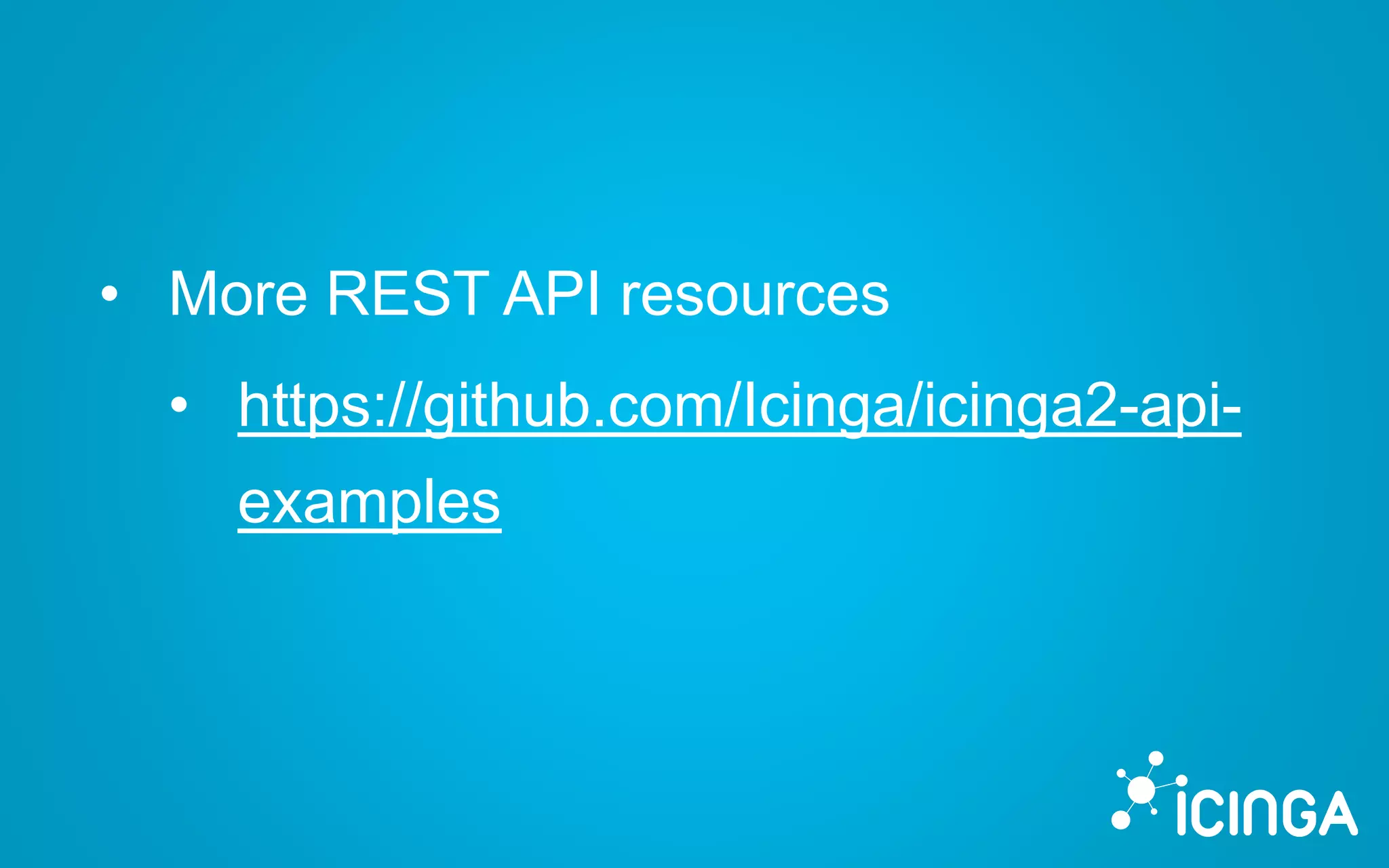 • More REST API resources
• https://github.com/Icinga/icinga2-api-
examples
 