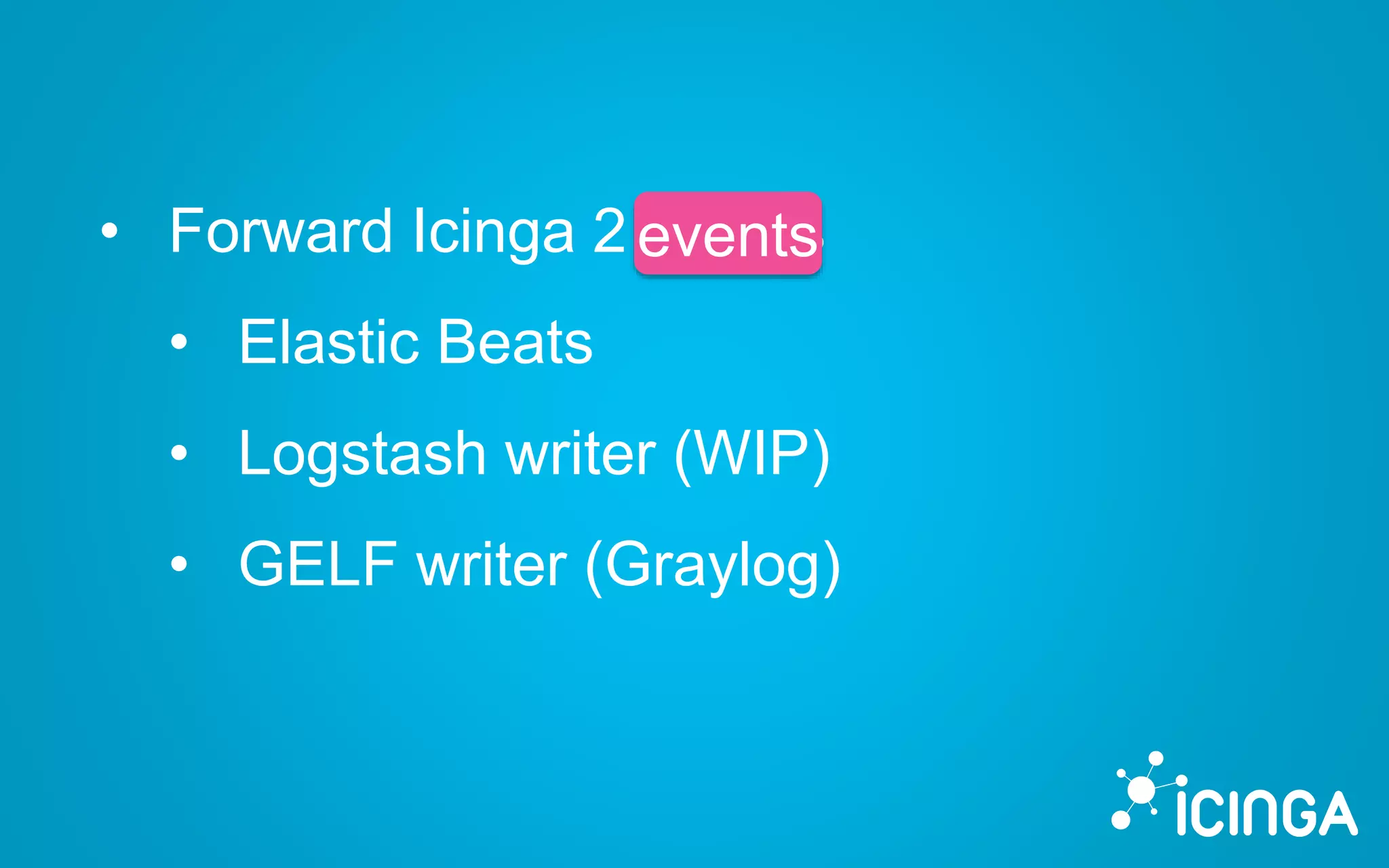 • Forward Icinga 2 events
• Elastic Beats
• Logstash writer (WIP)
• GELF writer (Graylog)
events
 