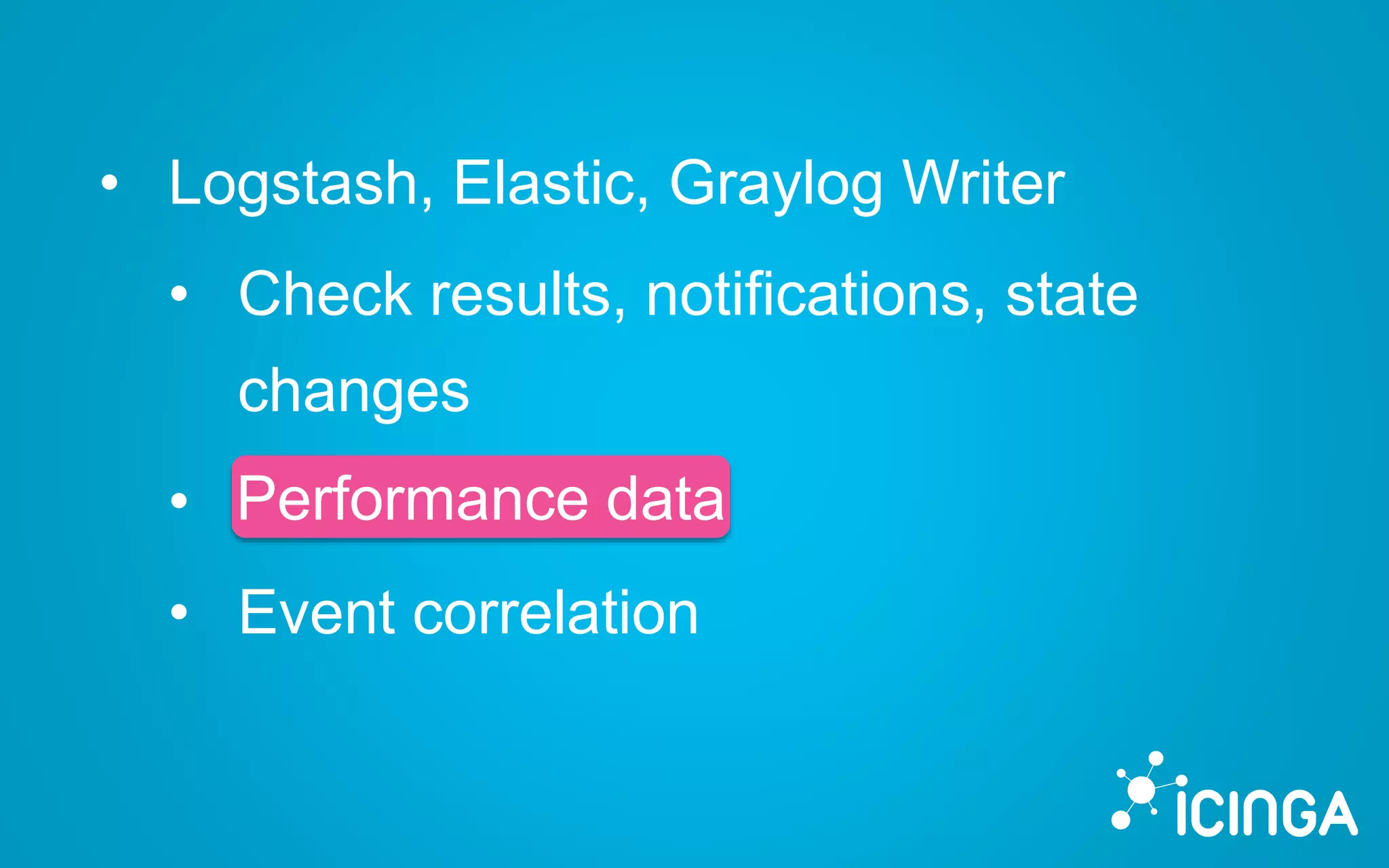 • Logstash, Elastic, Graylog Writer
• Check results, notifications, state
changes
• Performance data
• Event correlation
Performance data
 