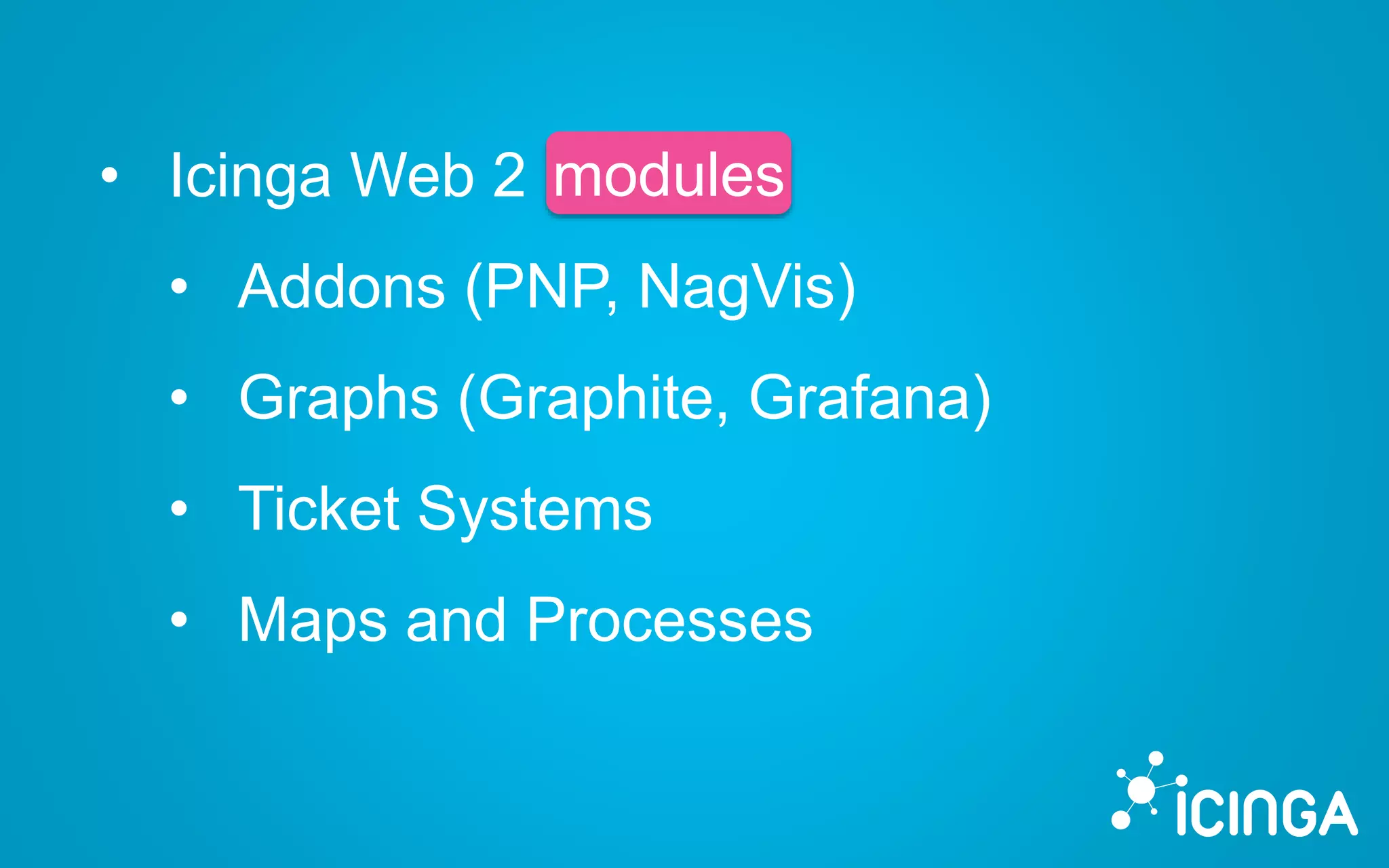 • Icinga Web 2 modules
• Addons (PNP, NagVis)
• Graphs (Graphite, Grafana)
• Ticket Systems
• Maps and Processes
modules
 