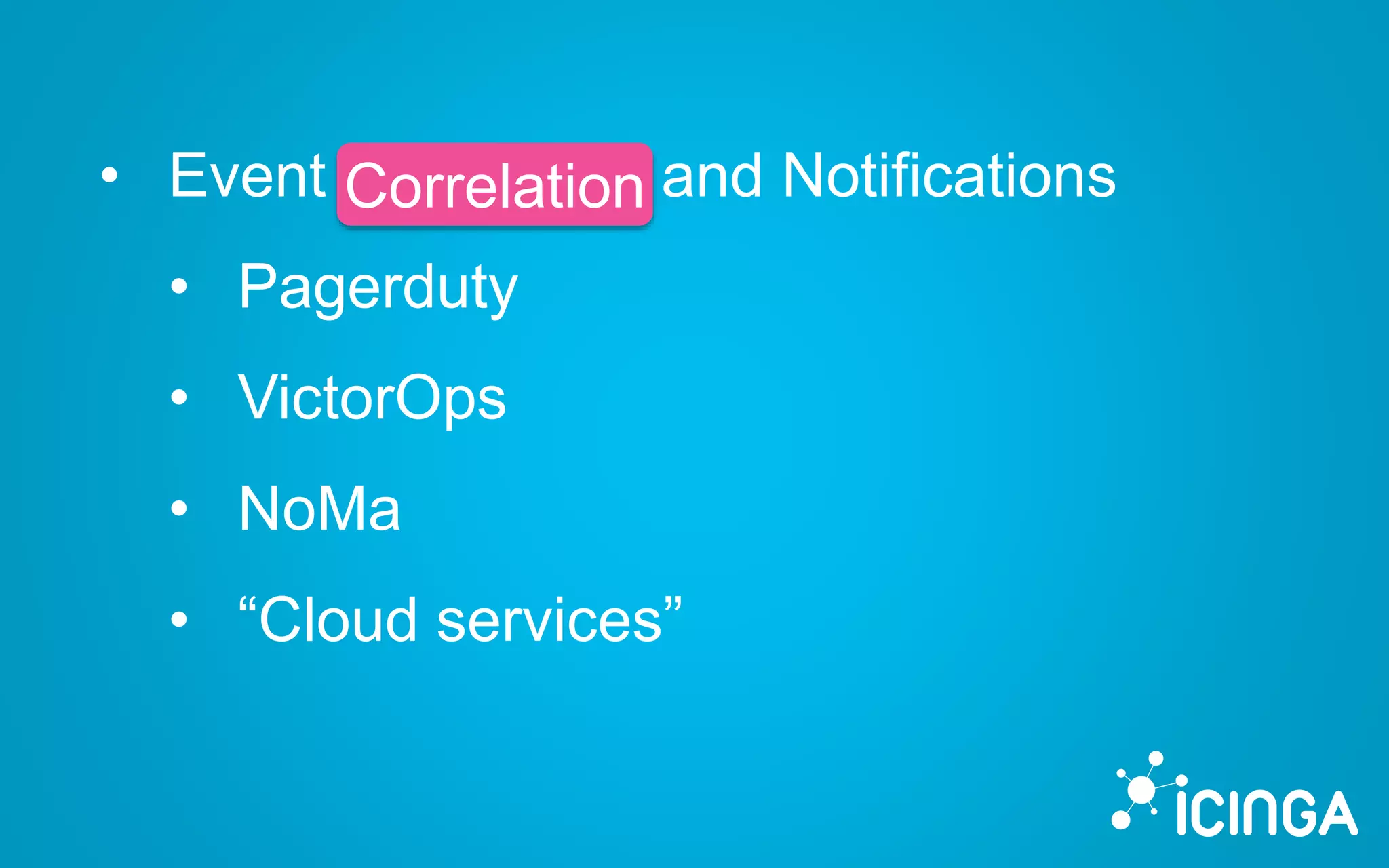 • Event Correlation and Notifications
• Pagerduty
• VictorOps
• NoMa
• “Cloud services”
Correlation
 