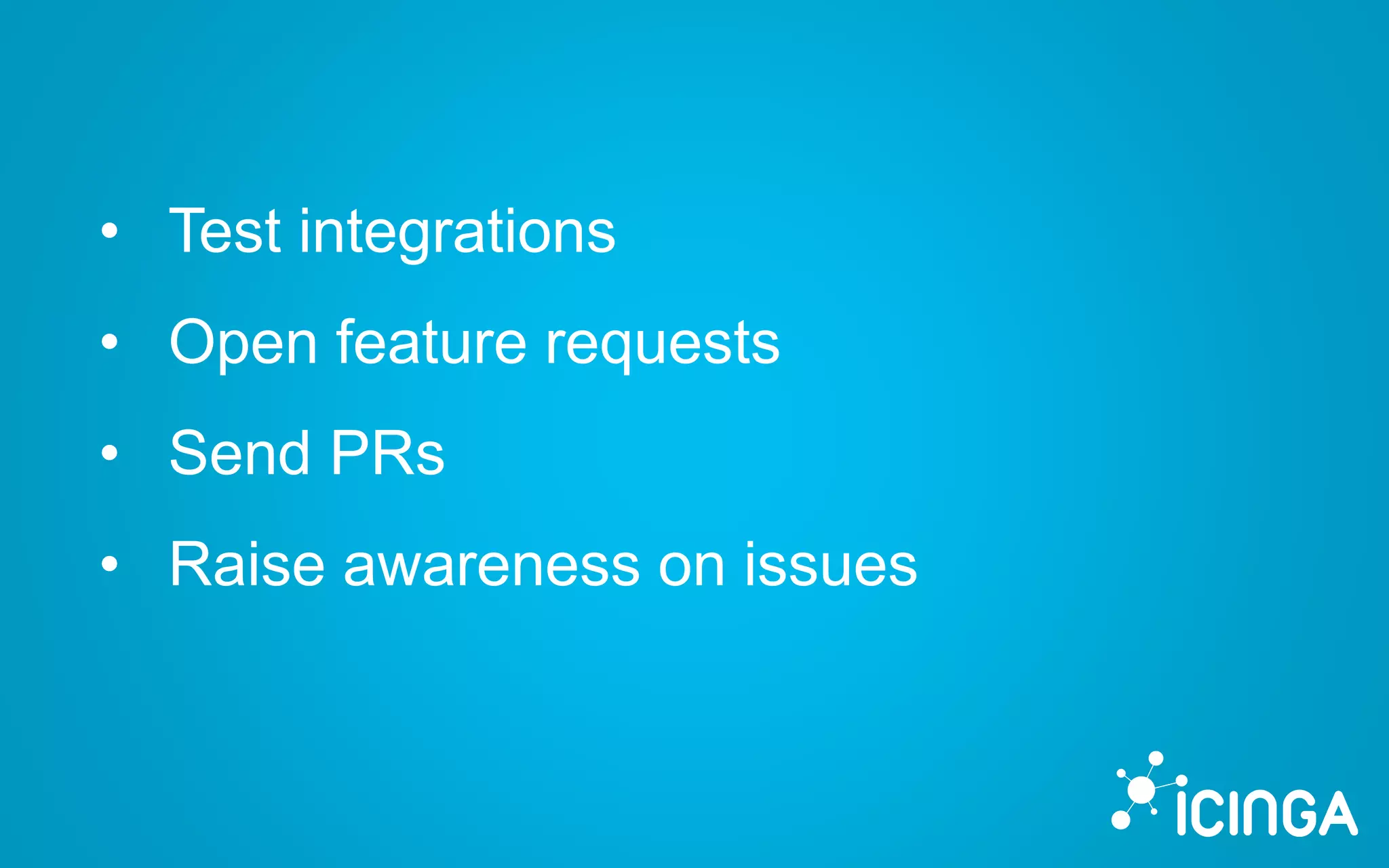• Test integrations
• Open feature requests
• Send PRs
• Raise awareness on issues
 