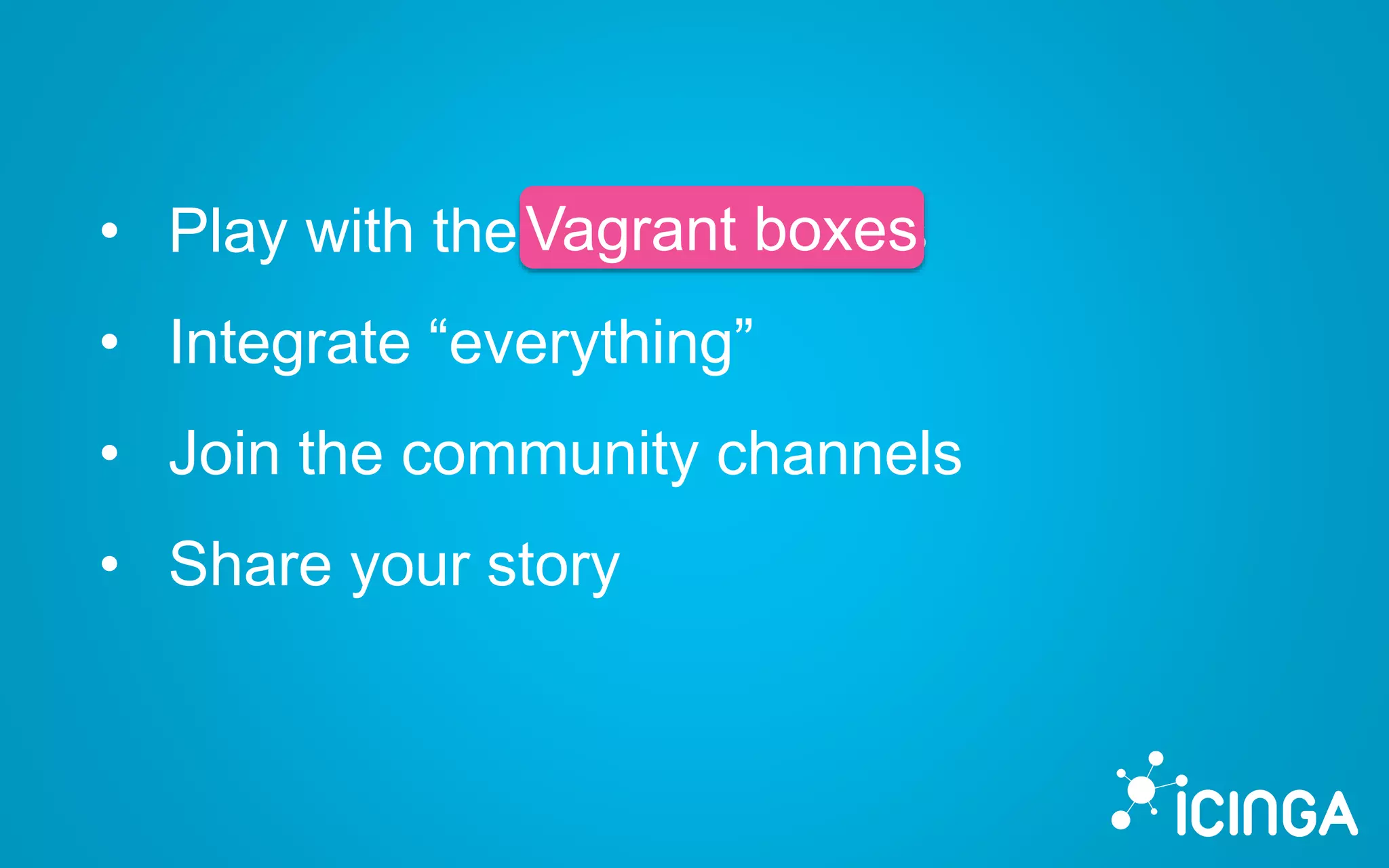 • Play with the Vagrant boxes
• Integrate “everything”
• Join the community channels
• Share your story
Vagrant boxes
 