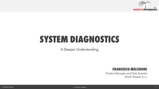 SYSTEM Diagnostics
A Deeper Understanding
1… more than software© Würth Phoenix
Francesco Melchiori
Product Manager and Data Scientist
Würth Phoenix S.r.l.
 