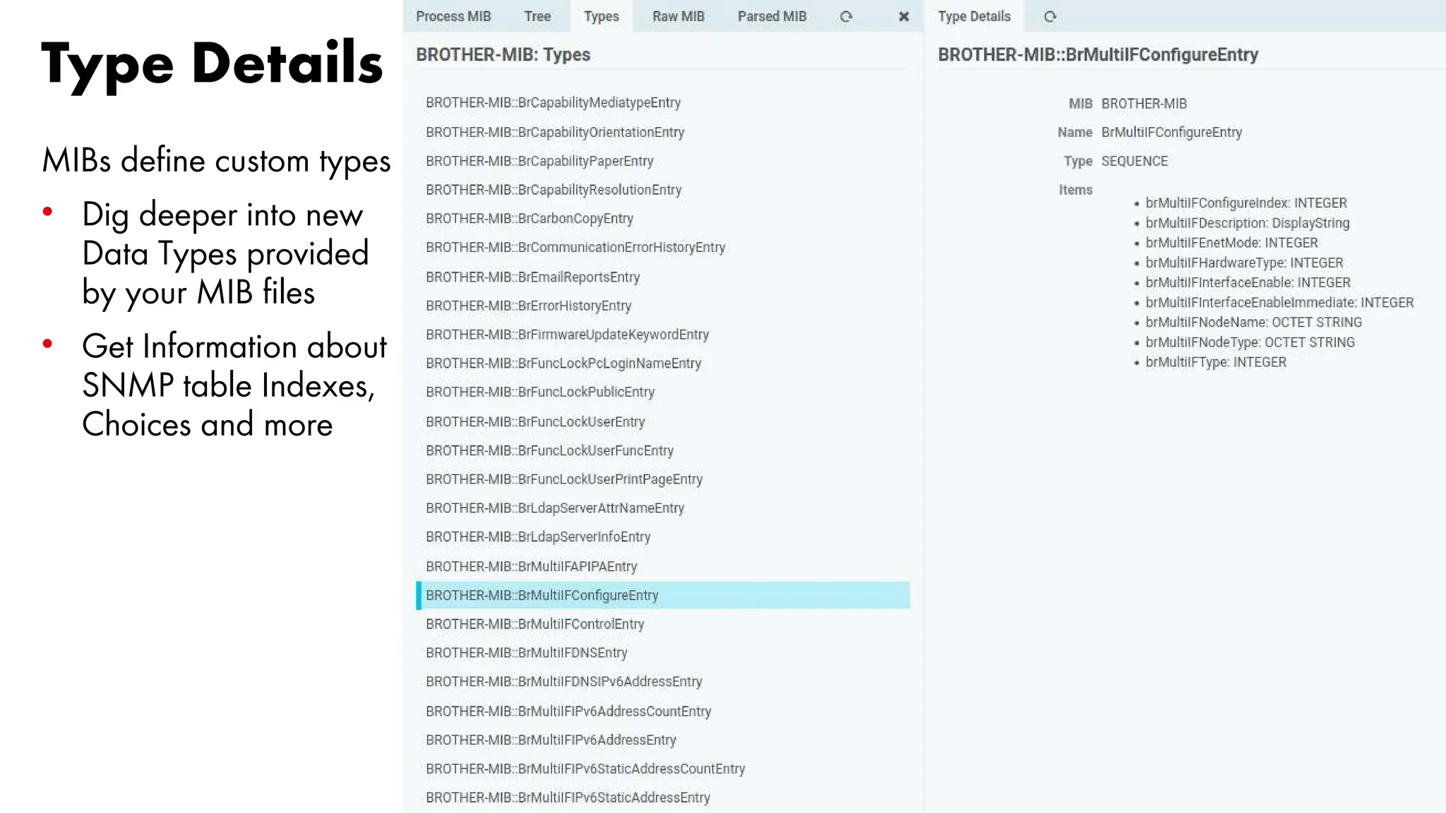 Type Details
MIBs define custom types
• Dig deeper into new
Data Types provided
by your MIB files
• Get Information about
SNMP table Indexes,
Choices and more
 