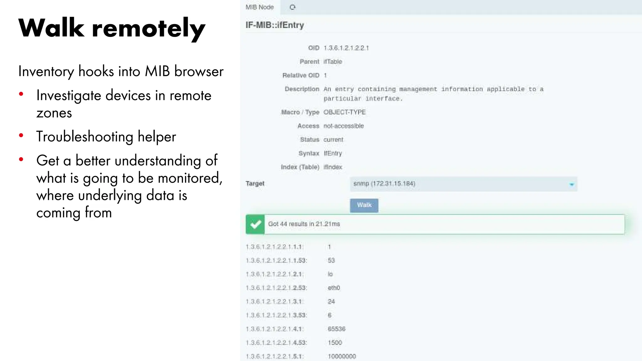 Walk remotely
Inventory hooks into MIB browser
• Investigate devices in remote
zones
• Troubleshooting helper
• Get a better understanding of
what is going to be monitored,
where underlying data is
coming from
 
