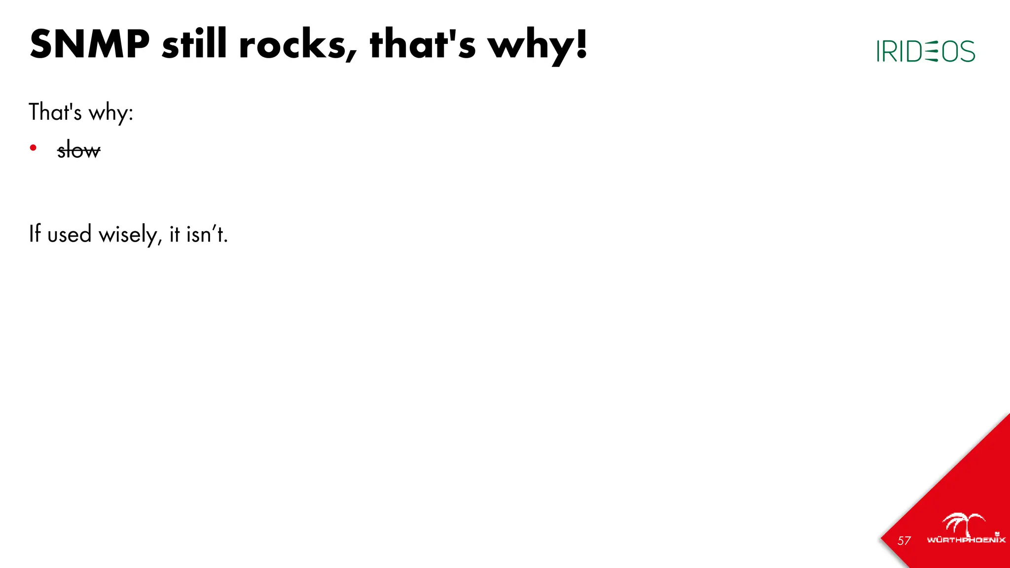 57
SNMP still rocks, that's why!
That's why:
• slow
If used wisely, it isn’t.
 