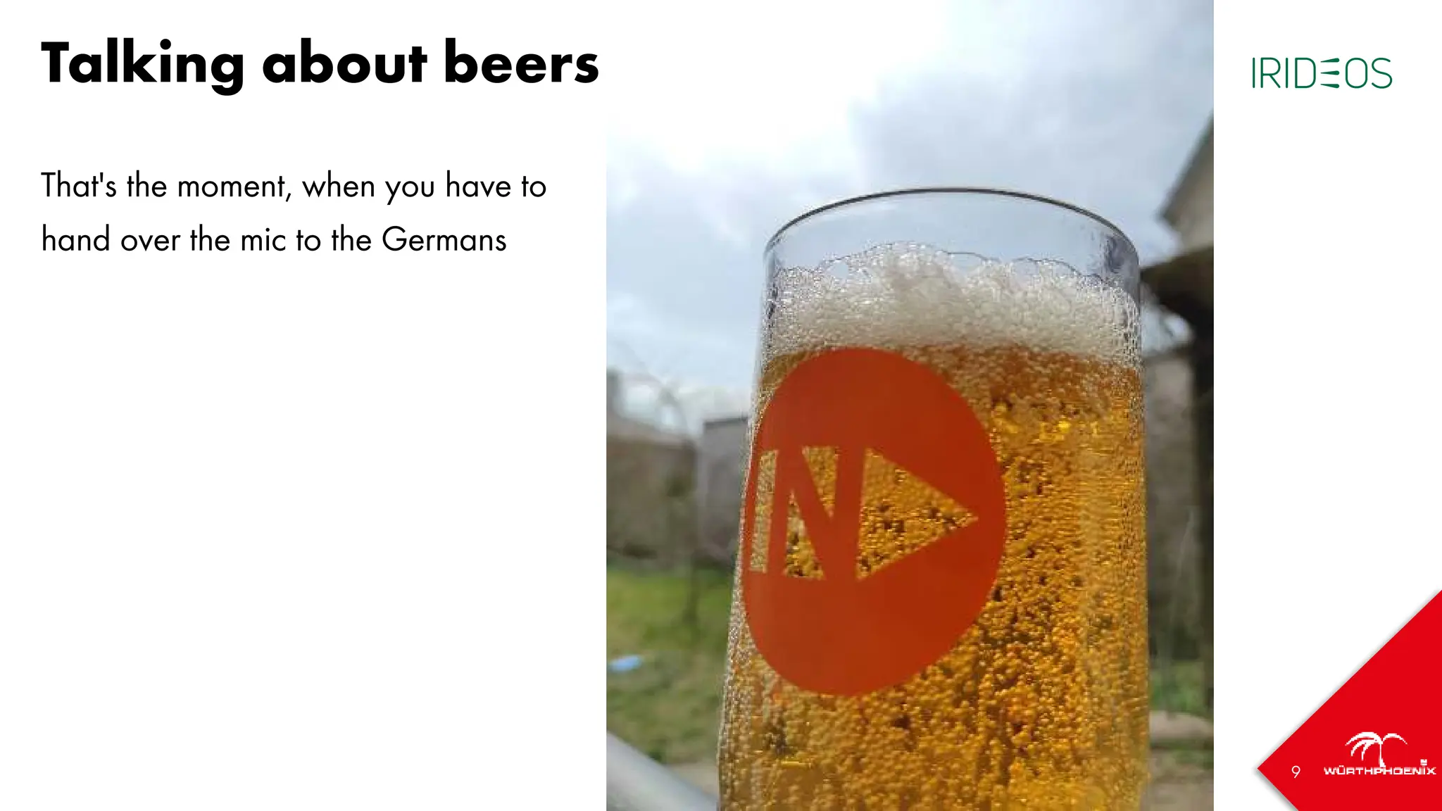 9
Talking about beers
That's the moment, when you have to
hand over the mic to the Germans
 