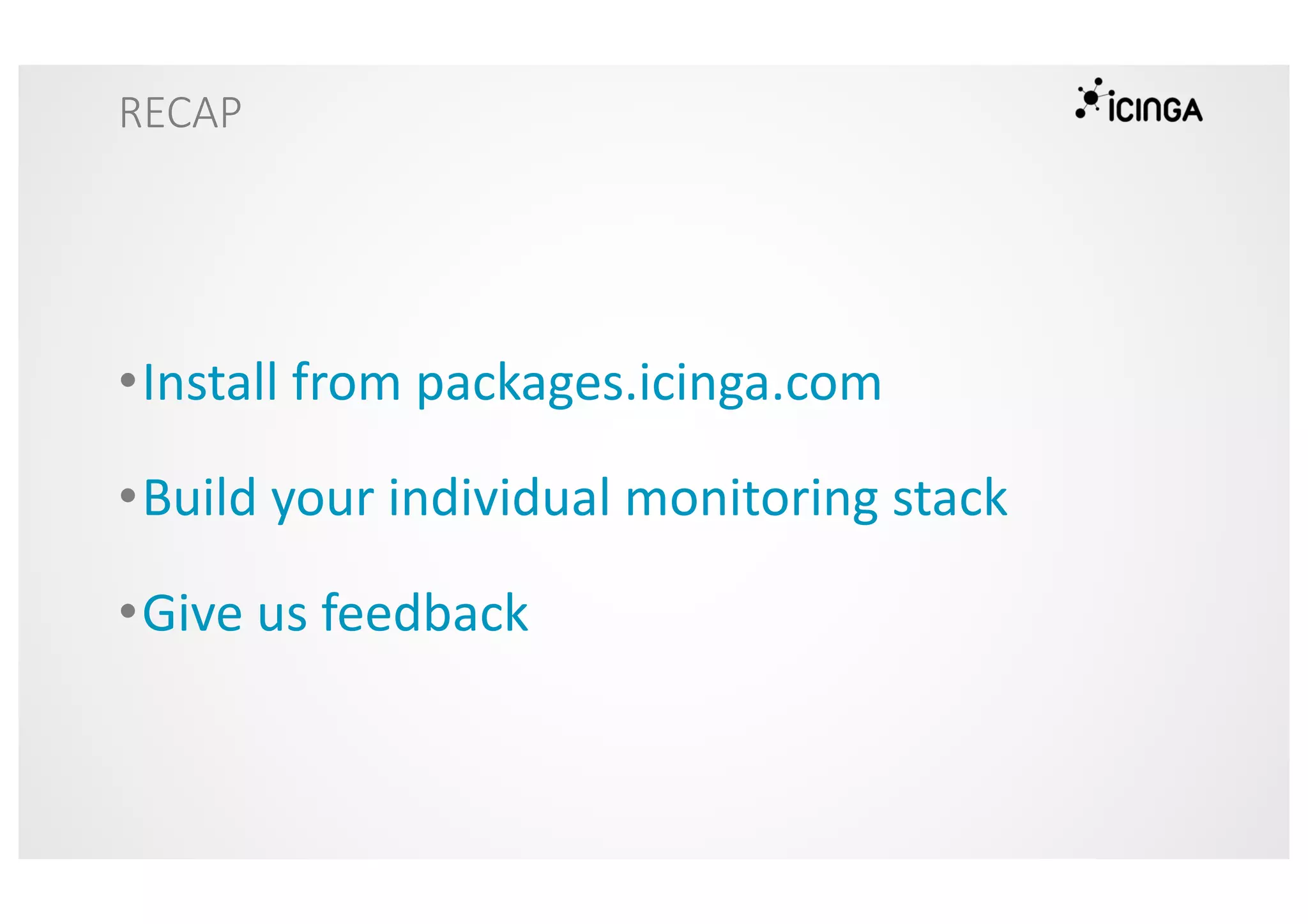 RECAP
•Install from packages.icinga.com
•Build your individual monitoring stack
•Give us feedback
 