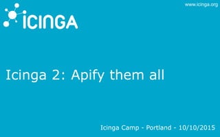 www.icinga.org
Icinga 2: Apify them all
Icinga Camp - Portland - 10/10/2015
 