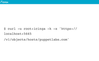 $ curl -u root:icinga -k -s 'https://
localhost:5665
/v1/objects/hosts/puppetlabs.com'
 